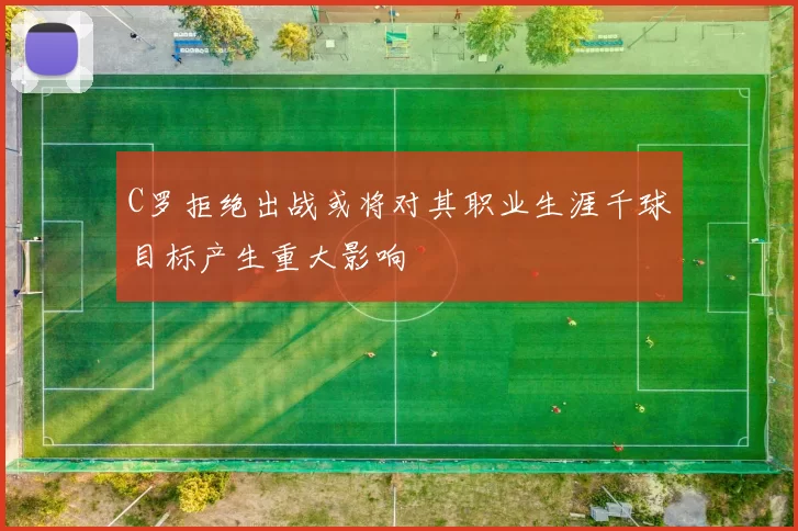 C罗拒绝出战或将对其职业生涯千球目标产生重大影响