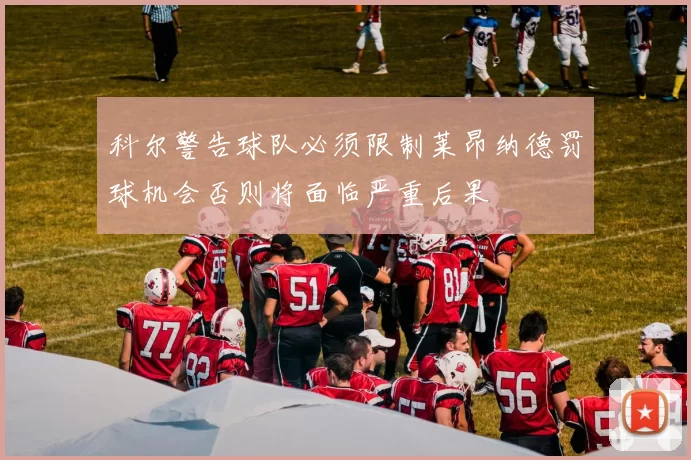 科尔警告球队必须限制莱昂纳德罚球机会否则将面临严重后果