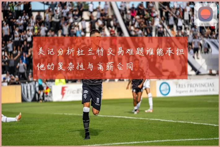 美记分析杜兰特交易难题谁能承担他的复杂性与高薪合同