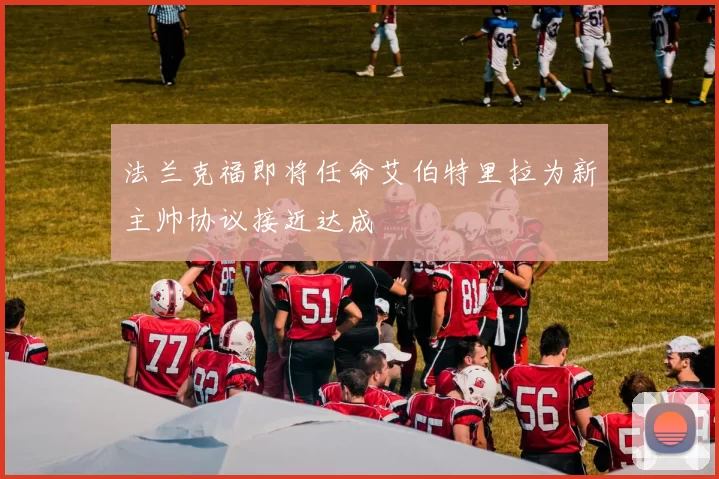 法兰克福即将任命艾伯特里拉为新主帅协议接近达成